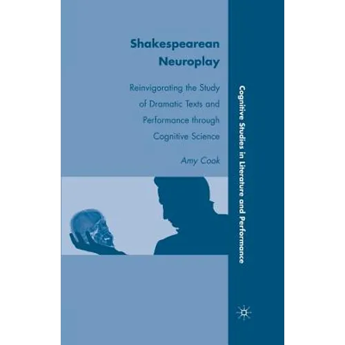 Shakespearean Neuroplay: Reinvigorating the Study of Dramatic Texts and Performance Through Cognitive Science