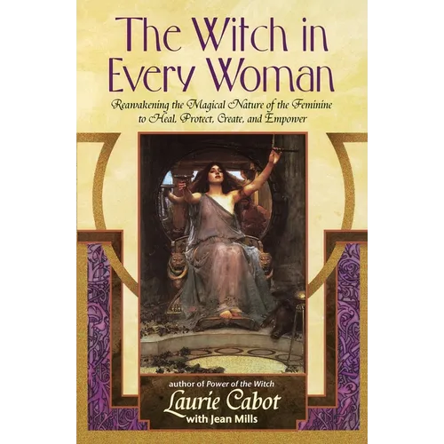 The Witch in Every Woman: Reawakening the Magical Nature of the Feminine to Heal, Protect, Create, and Empower