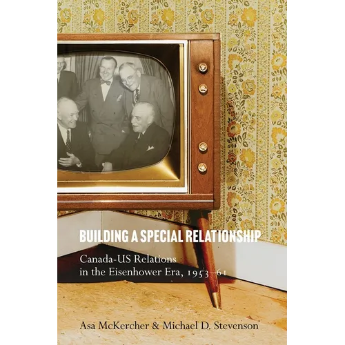 Building a Special Relationship: Canada-Us Relations in the Eisenhower Era, 1953-61
