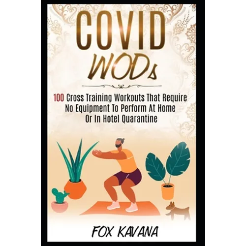 COVID WODs: 100 Cross Training Workouts That Require No Equipment To Perform At Home Or In Hotel Quarantine