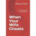 When Your Wife Cheats: Lessons learned on what to do and how to act after the nightmare.