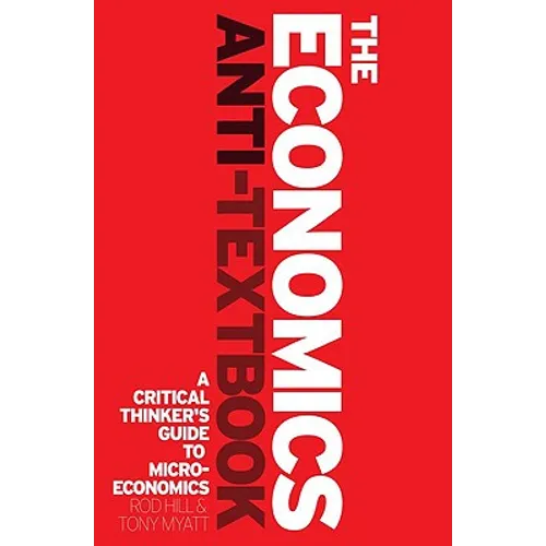 The Economics Anti-Textbook: A Critical Thinker's Guide to Microeconomics