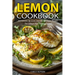 Lemon Cookbook: A Collection Of Sweet And Savory Lemon Recipes For Vibrant And Flavorful Meals