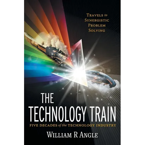 The Technology Train: Travels to Synergistic Problem Solving - Five Decades of the Technology Industry