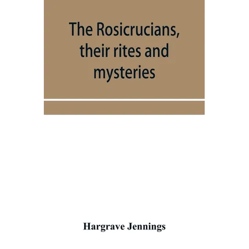 The Rosicrucians, their rites and mysteries; with chapters on the ancient fire- and serpent-worshipers, and explanations of the mystic symbols represe