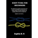 Knot Tying for Beginners: The ultimate user guide to learn how to tie and identify essential knots for sailing, fishing, climbing, and camping w