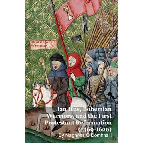 Jan Hus, Bohemian Warriors, and the First Protestant Reformation (1369-1620)