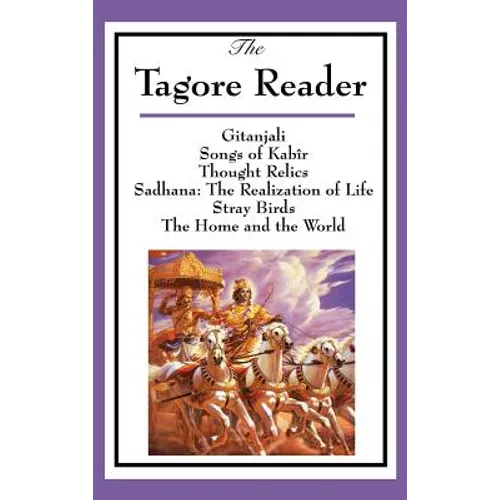 The Tagore Reader: Gitanjali, Songs of Kabîr, Thought Relics, Sadhana: The Realization of Life, Stray Birds, The Home and the World