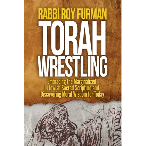 Torah Wrestling: Embracing the Marginalized in Jewish Sacred Scripture and Discovering Moral Wisdom for Today