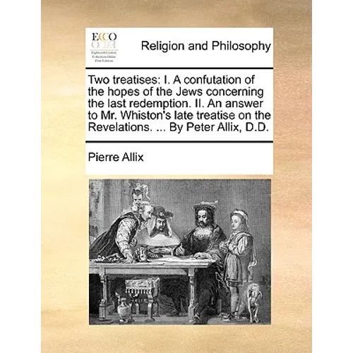 Two Treatises: I. a Confutation of the Hopes of the Jews Concerning the Last Redemption. II. an Answer to Mr. Whiston's Late Treatise