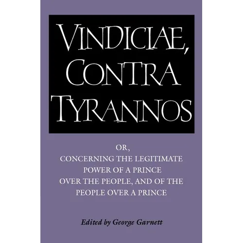 Brutus: Vindiciae, Contra Tyrannos: Or, Concerning the Legitimate Power of a Prince Over the People, and of the People Over a