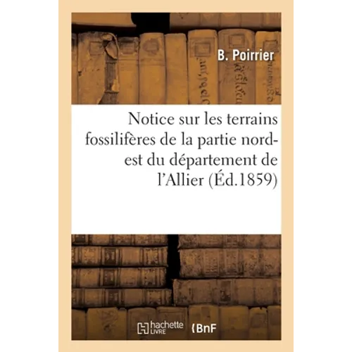 Notice sur les terrains fossilifères de la partie nord-est du département de l'Allier: et énumération raisonnée des genres et espèces d'animaux vertéb