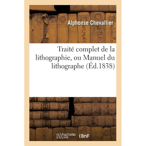 Traité complet de la lithographie, ou Manuel du lithographe - Paperback