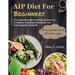 AIP Diet for Beginners: Your Essential Guide to Healing Autoimmune Conditions, Reducing Inflammation, and Embracing Vibrant Health with over 1