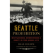 Seattle Prohibition: Bootleggers, Rumrunners and Graft in the Queen City