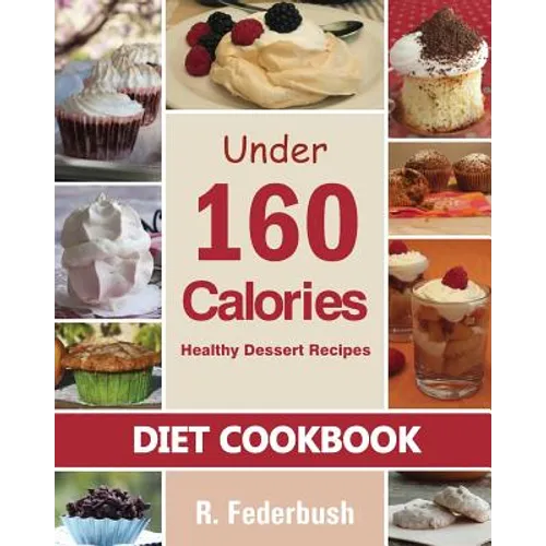 Diet Cookbook: Healthy Dessert Recipes under 160 Calories: Naturally, Delicious Desserts That No One Will Believe They Are Low Fat & Healthy