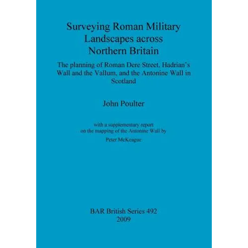 Surveying Roman Military Landscapes across Northern Britain: The planning of Roman Dere Street, Hadrian's Wall and the Vallum, and the Antonine Wall i