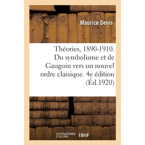 Théories, 1890-1910. Du Symbolisme Et de Gauguin Vers Un Nouvel Ordre Classique. 4e Édition