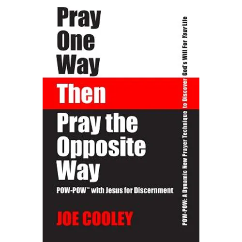 Pray One Way - Then - Pray the Opposite Way: POW-POW: A dynamic new prayer technique to discover God's will for your personal life