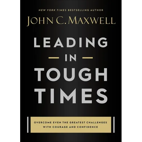 Leading in Tough Times: Overcome Even the Greatest Challenges with Courage and Confidence
