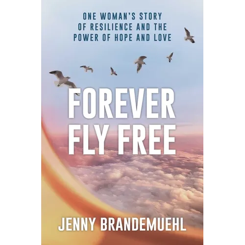 Forever Fly Free: One Woman's Story of Resilience and the Power of Hope and Love