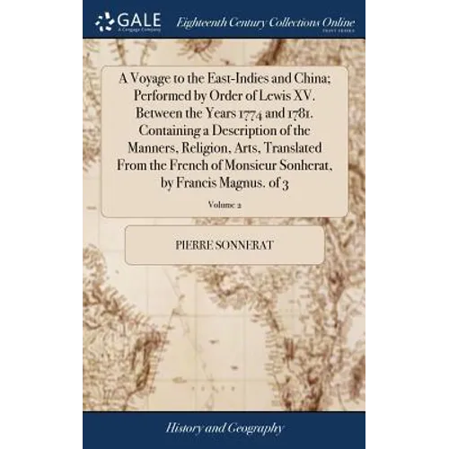 A Voyage to the East-Indies and China; Performed by Order of Lewis XV. Between the Years 1774 and 1781. Containing a Description of the Manners, Relig