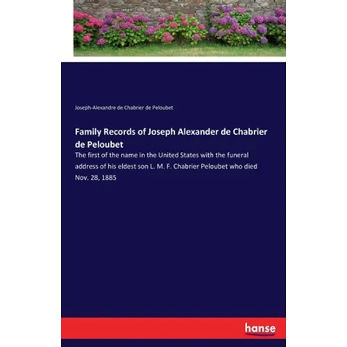 Family Records of Joseph Alexander de Chabrier de Peloubet: The first of the name in the United States with the funeral address of his eldest son L. M - Paperback
