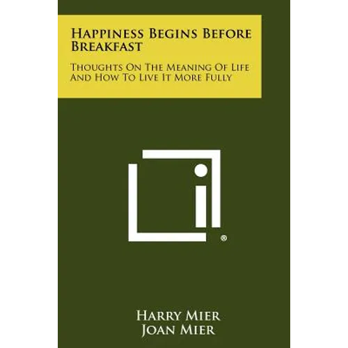Happiness Begins Before Breakfast: Thoughts on the Meaning of Life and How to Live It More Fully