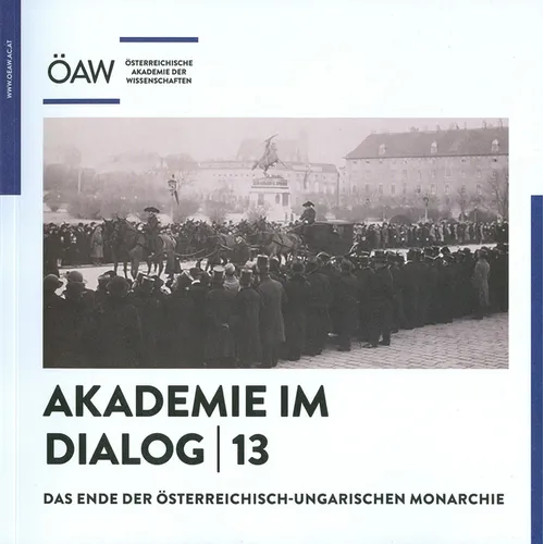 Akademie Im Dialog 13: Das Ende Der Osterreichisch-Ungarischen Monarchie