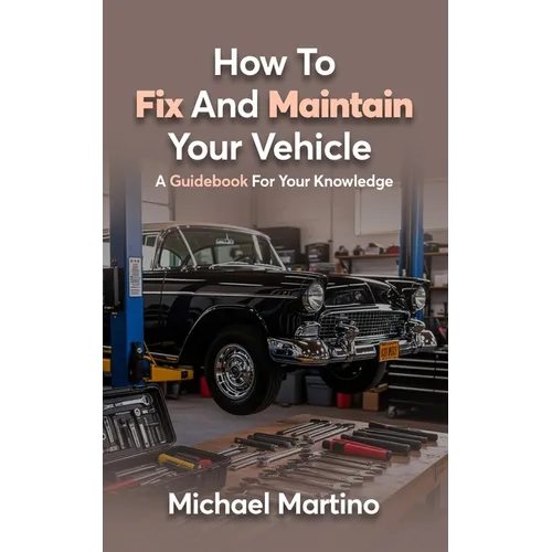 How To Fix And Maintain Your Vehicle: A Guidebook For Your Knowledge