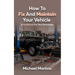 How To Fix And Maintain Your Vehicle: A Guidebook For Your Knowledge