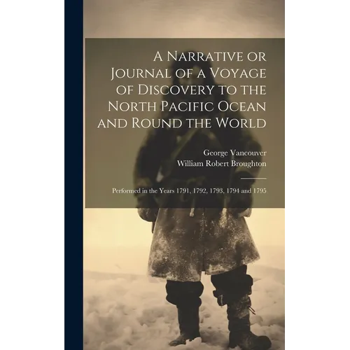 A Narrative or Journal of a Voyage of Discovery to the North Pacific Ocean and Round the World [microform]: Performed in the Years 1791, 1792, 1793, 1