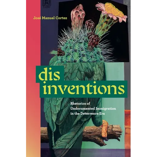 Disinventions: Rhetorics of Undocumented Immigration in the Deterrence Era