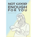 Not Good Enough For You