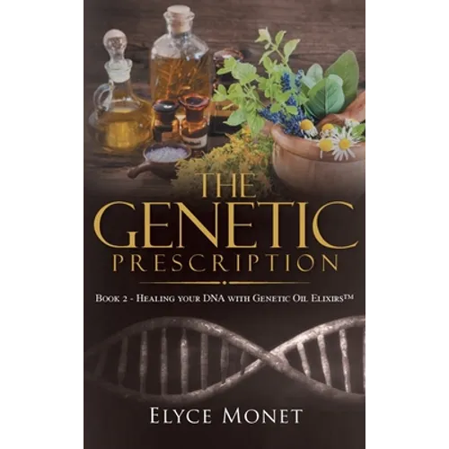 The Genetic Prescription: Book 2 - Healing your DNA with Genetic Oil Elixirs(TM)