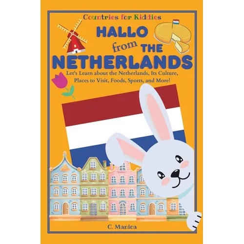 Hallo from the Netherlands: Let's Learn about the Netherlands, Its Culture, Places to Visit, Foods, Sports, and More!