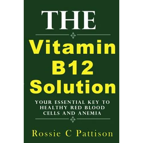 The Vitamin B12 Solution: Your Essential Key To Healthy Red Blood Cells And Anemia