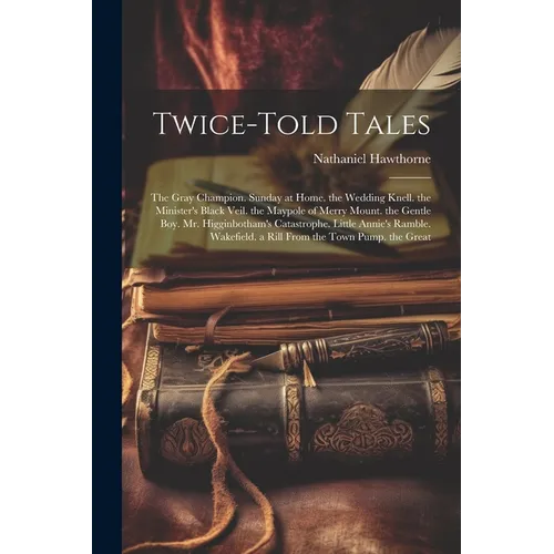 Twice-Told Tales: The Gray Champion. Sunday at Home. the Wedding Knell. the Minister's Black Veil. the Maypole of Merry Mount. the Gentl