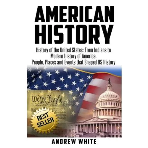 American History: History of the United States: From Indians to Modern History of America. People, Places and Events that Shaped US History