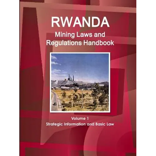 Rwanda Mining Laws and Regulations Handbook Volume 1 Strategic Information and Basic Law