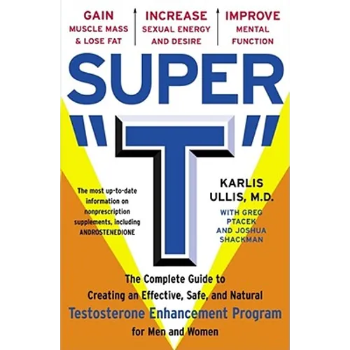 Super T: The Complete Guide to Creating an Effective, Safe and Natural Testosterone Enhancement Program for Men and Women