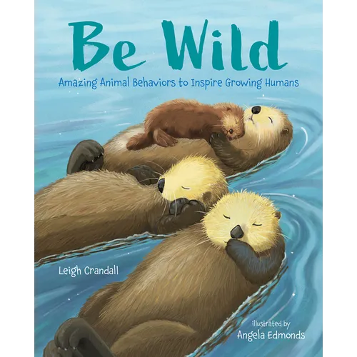 Be Wild: Amazing Animal Behaviors to Inspire Growing Humans