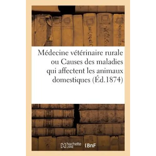 Médecine Vétérinaire Rurale, Ou Étude Des Causes Des Maladies Qui Affectent Les Animaux Domestiques: Suivie d'Un Formulaire Pharmaceutique