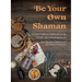 Be Your Own Shaman: A Field Guide to Utilize 101 of the World's Most Healing Plants