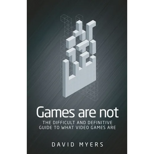 Games Are Not: The Difficult and Definitive Guide to What Video Games Are
