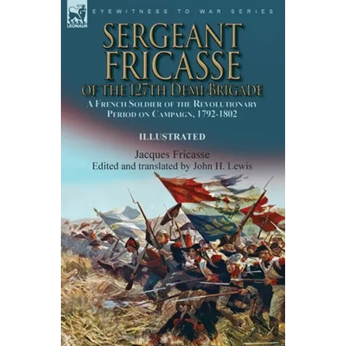 Sergeant Fricasse of the 127th Demi-Brigade: a French Soldier of the Revolutionary Period on Campaign, 1792-1802