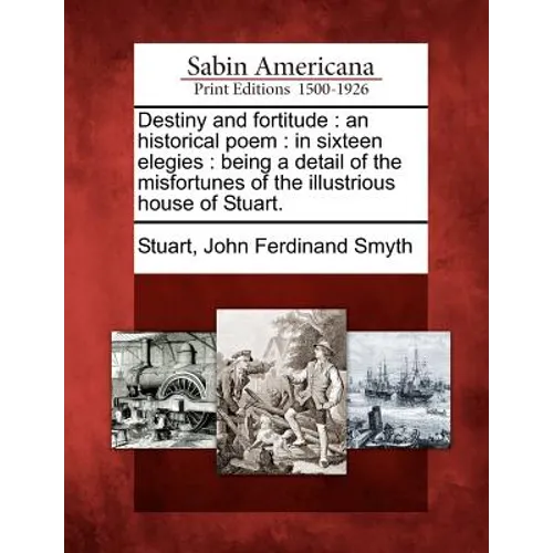 Destiny and Fortitude: An Historical Poem: In Sixteen Elegies: Being a Detail of the Misfortunes of the Illustrious House of Stuart.
