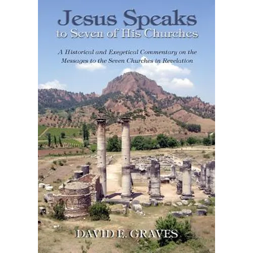 Jesus Speaks to Seven of His Churches: A Historical and Exegetical Commentary on the Messages to the Seven Churches in Revelation