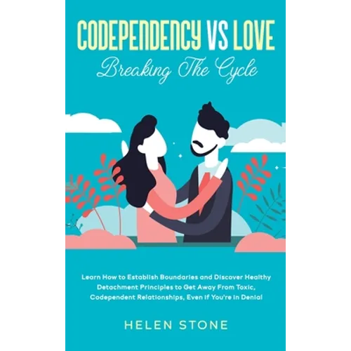 Codependency Vs Love: Learn How to Establish Boundaries and Discover Healthy Detachment Principles to Get Away From Toxic, Codependent Relationships,