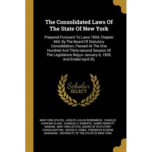 The Consolidated Laws Of The State Of New York: Prepared Pursuant To Laws 1904, Chapter 664, By The Board Of Statutory Consolidation, Passed At The On